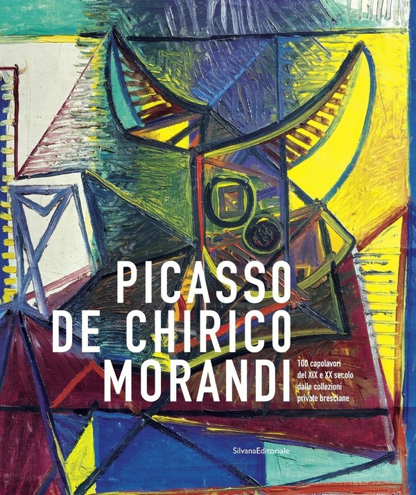 Picasso, De Chirico and Morandi. One Hundred 19th and 20th century masterpieces from private collections of Brescia
